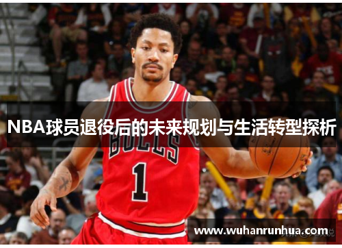 NBA球员退役后的未来规划与生活转型探析